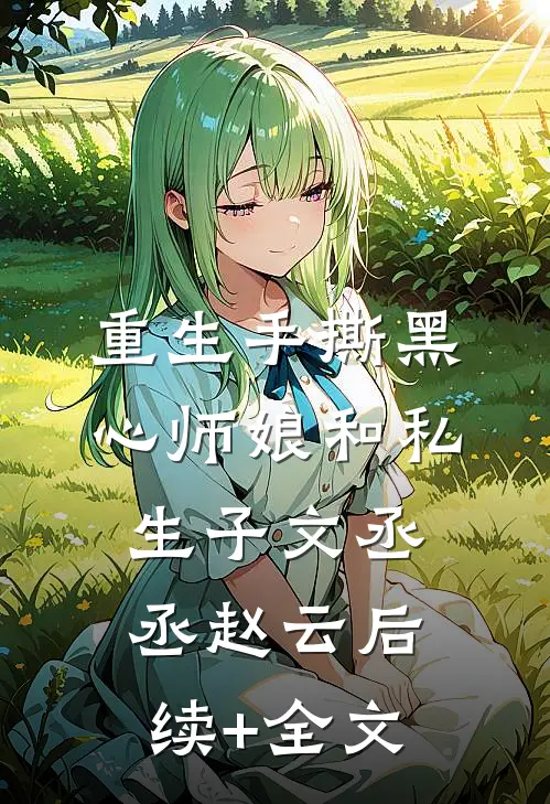 重生手撕黑心师娘和私生子文丞丞赵云后续+全文