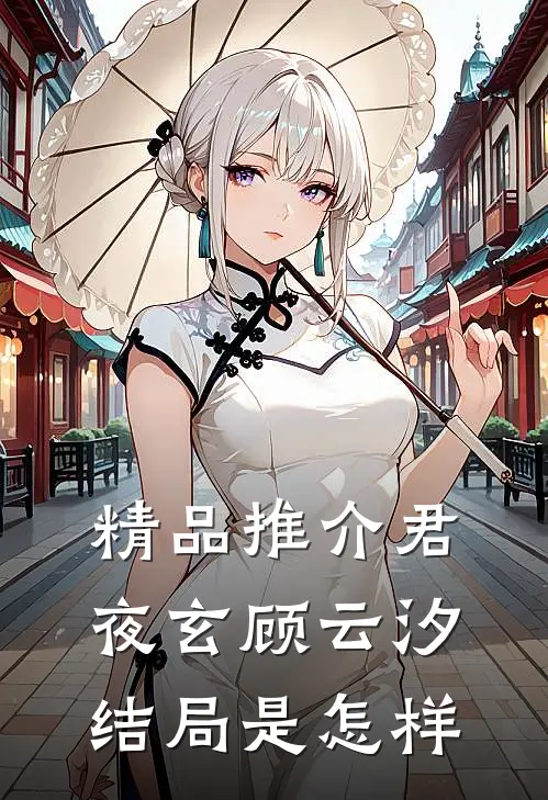 精品推介君夜玄顾云汐结局是怎样