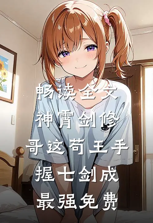 畅读全文神霄剑修:哥这苟王手握七剑成最强免费