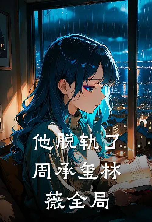 他脱轨了周承玺林薇全局