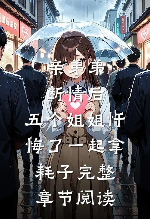 亲弟弟断情后,五个姐姐忏悔了一起拿耗子完整章节阅读