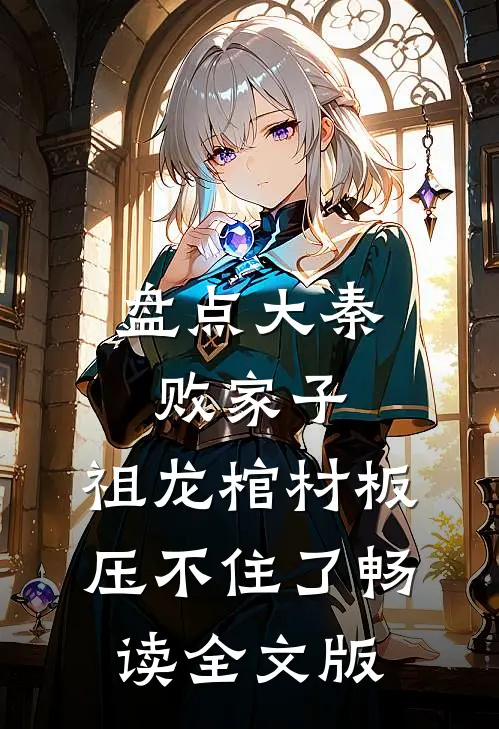 盘点大秦败家子,祖龙棺材板压不住了畅读全文版