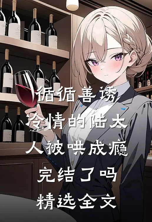 循循善诱,冷情的陆大人被哄成瘾完结了吗精选全文