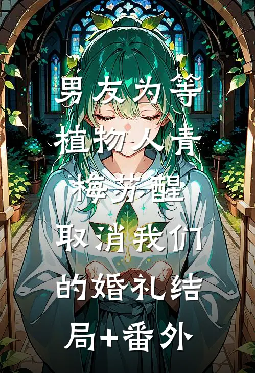 男友为等植物人青梅苏醒，取消我们的婚礼结局+番外