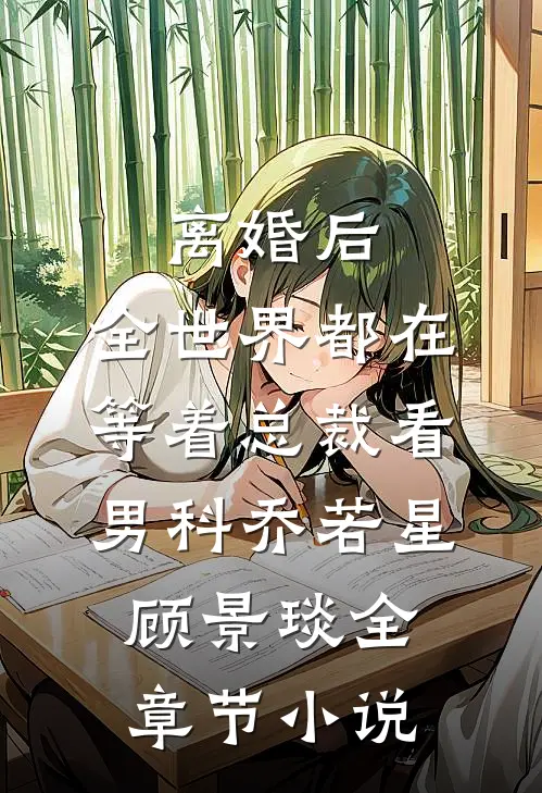离婚后，全世界都在等着总裁看男科乔若星顾景琰全章节小说