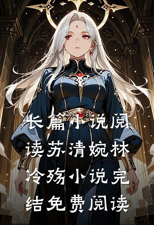 长篇小说阅读苏清婉林冷殇小说完结免费阅读