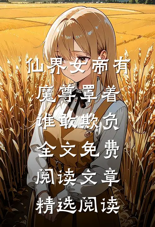 仙界女帝有魔尊罩着谁敢欺负全文免费阅读文章精选阅读