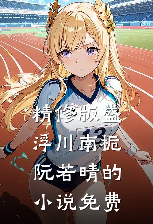 精修版盛浮川南栀阮若晴的小说免费