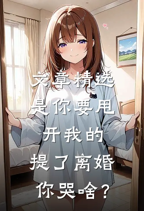 文章精选是你要甩开我的，提了离婚你哭啥？