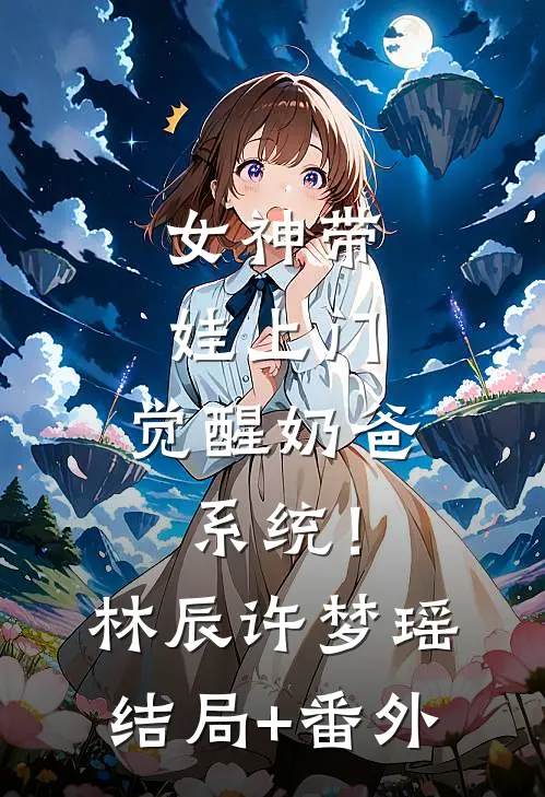 女神带娃上门，觉醒奶爸系统！林辰许梦瑶结局+番外