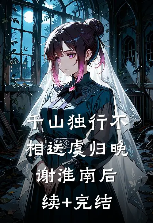 千山独行不相送虞归晚谢淮南后续+完结