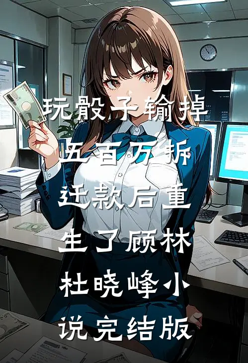 玩骰子输掉五百万拆迁款后重生了顾林杜晓峰小说完结版