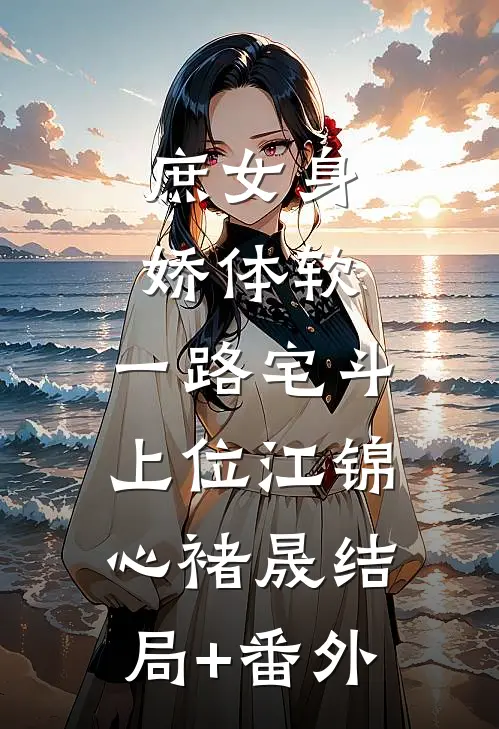 庶女身娇体软，一路宅斗上位江锦心褚晟结局+番外