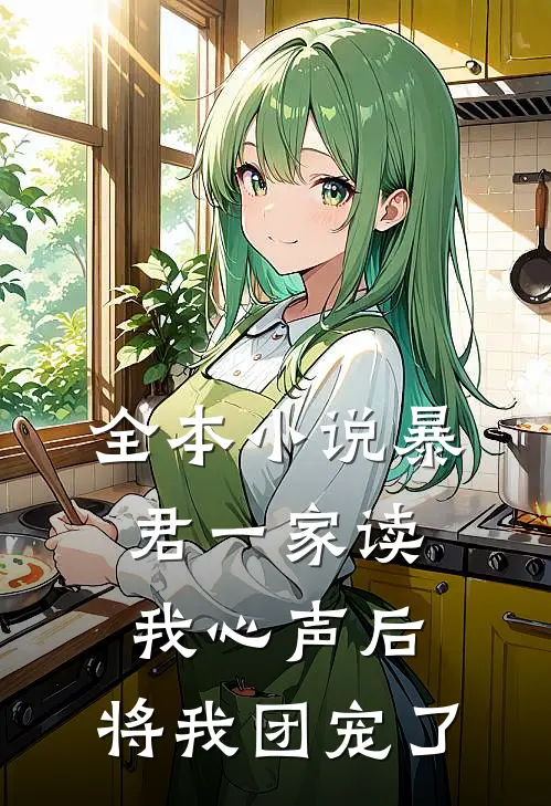全本小说暴君一家读我心声后，将我团宠了