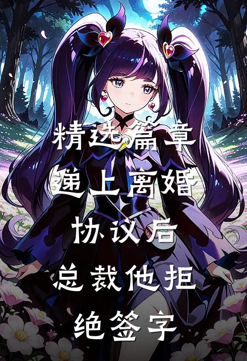 精选篇章递上离婚协议后，总裁他拒绝签字