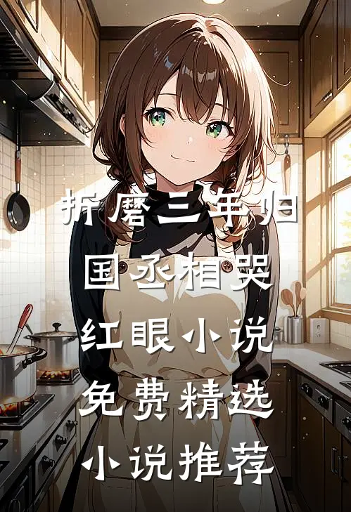 折磨三年归国丞相哭红眼小说免费精选小说推荐