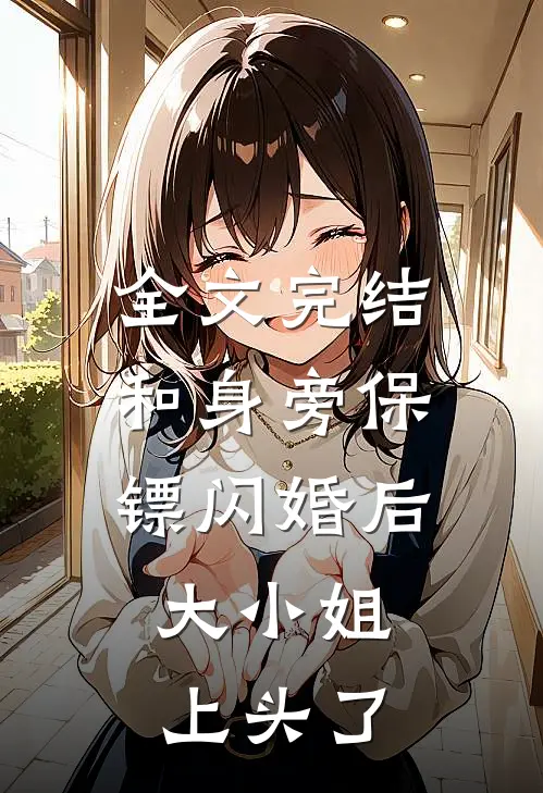 全文完结和身旁保镖闪婚后，大小姐上头了