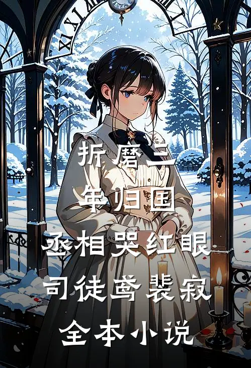 折磨三年归国,丞相哭红眼(司徒鸢裴寂)全本小说