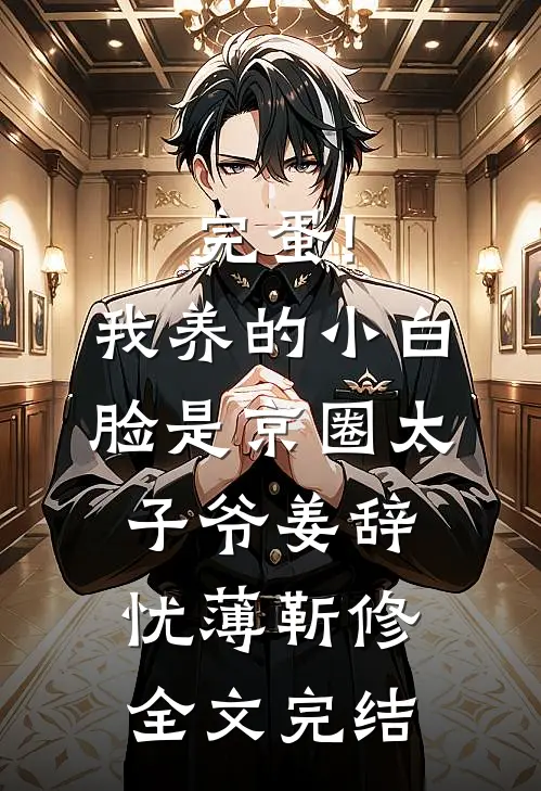 完蛋!我养的小白脸是京圈太子爷姜辞忧薄靳修全文完结
