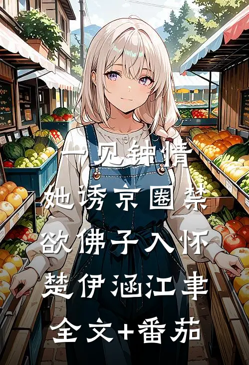 一见钟情：她诱京圈禁欲佛子入怀楚伊涵江聿全文+番茄