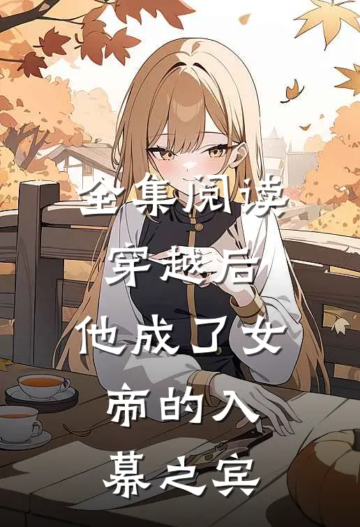 全集阅读穿越后，他成了女帝的入幕之宾