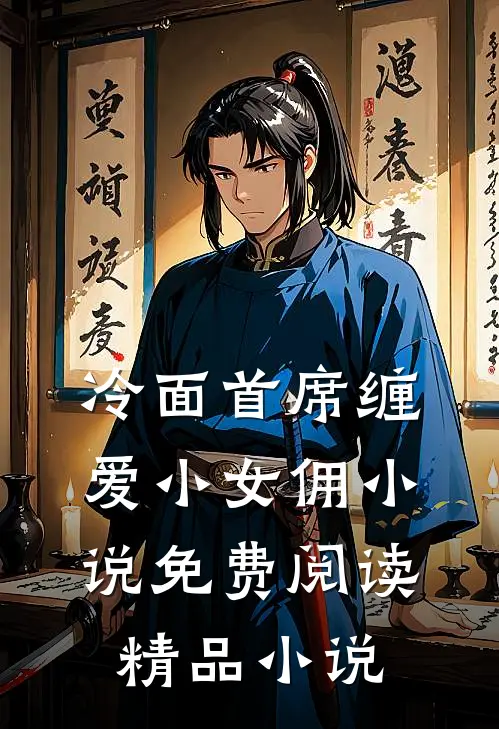 冷面首席缠爱小女佣小说免费阅读精品小说