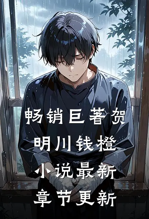 畅销巨著贺明川钱橙小说最新章节更新