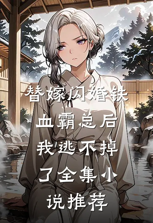 替嫁闪婚铁血霸总后，我逃不掉了全集小说推荐