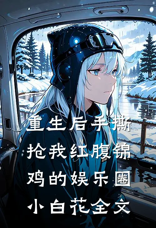 重生后手撕抢我红腹锦鸡的娱乐圈小白花全文