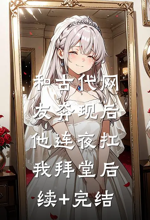 和古代网友奔现后，他连夜扛我拜堂后续+完结