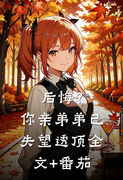后悔？你亲弟弟已失望透顶全文+番茄