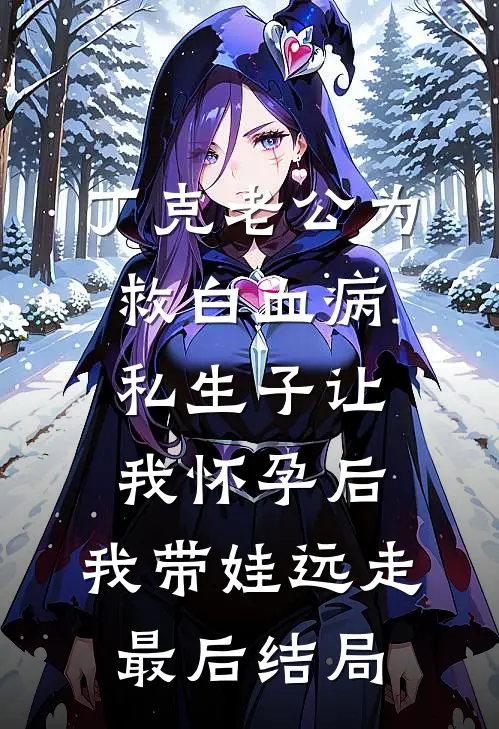丁克老公为救白血病私生子让我怀孕后，我带娃远走最后结局