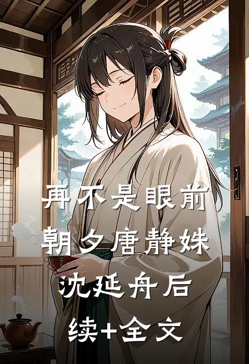 再不是眼前朝夕唐静姝沈延舟后续+全文