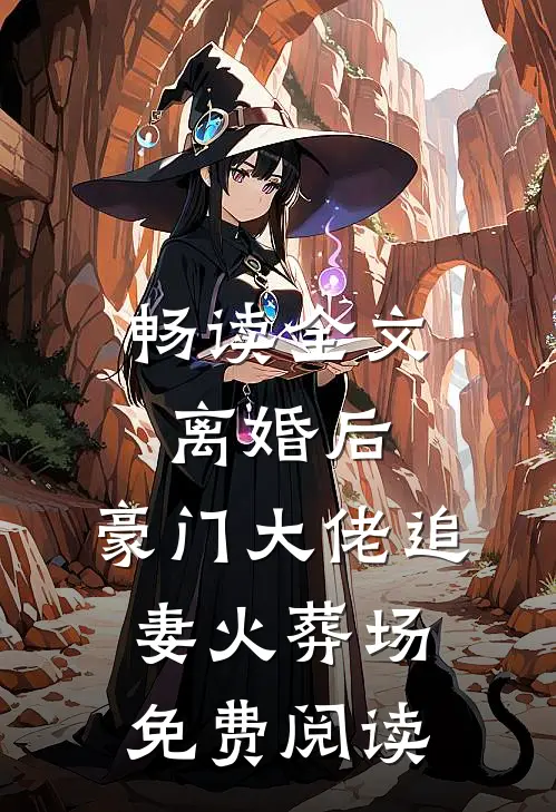畅读全文离婚后,豪门大佬追妻火葬场免费阅读