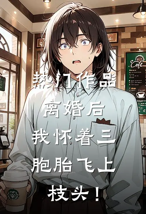 热门作品离婚后，我怀着三胞胎飞上枝头！