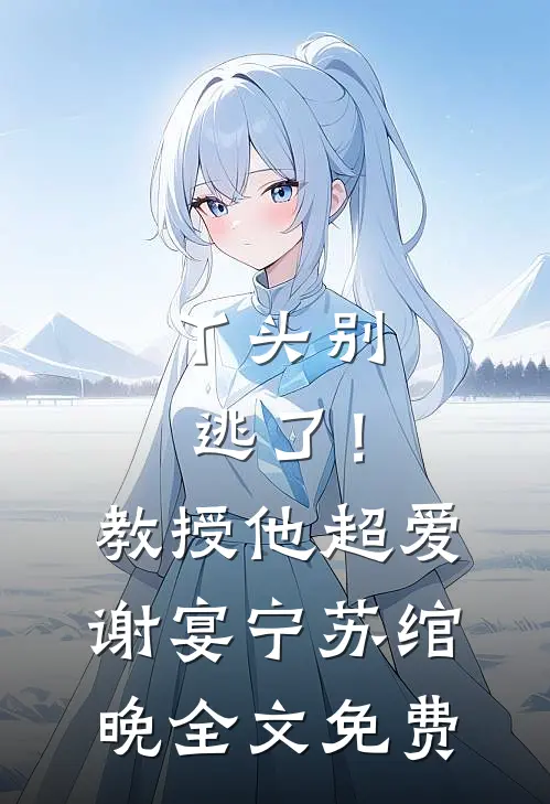 丫头别逃了！教授他超爱谢宴宁苏绾晚全文免费
