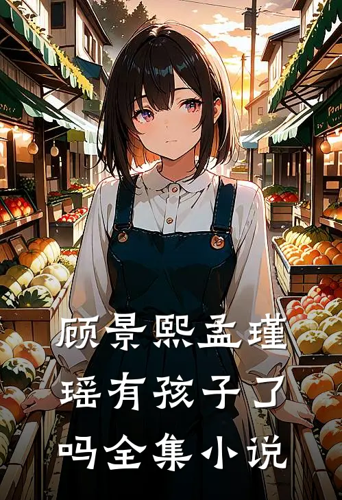 顾景熙孟瑾瑶有孩子了吗全集小说