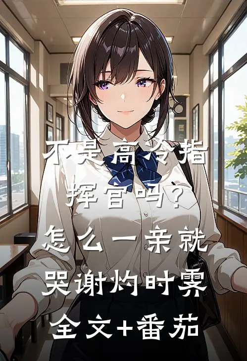 不是高冷指挥官吗？怎么一亲就哭谢灼时霁全文+番茄