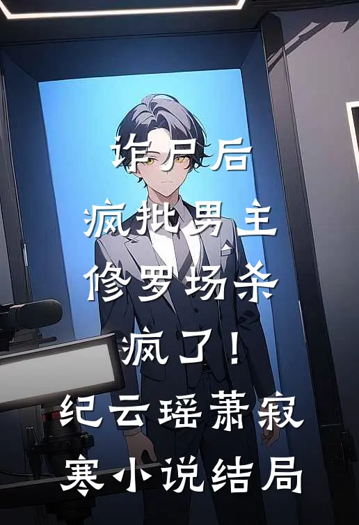 诈尸后，疯批男主修罗场杀疯了！纪云瑶萧寂寒小说结局