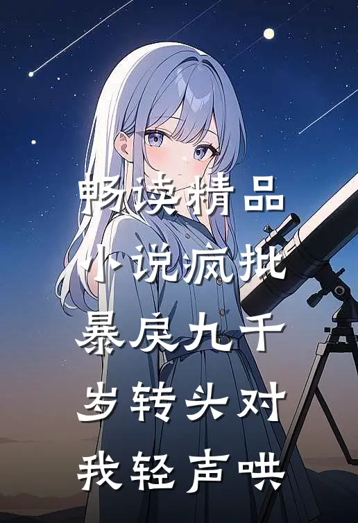 畅读精品小说疯批暴戾九千岁转头对我轻声哄