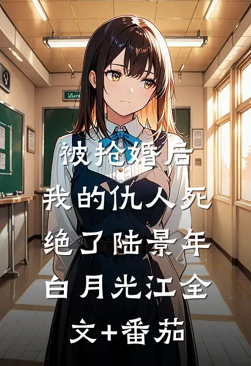 被抢婚后，我的仇人死绝了陆景年白月光江全文+番茄