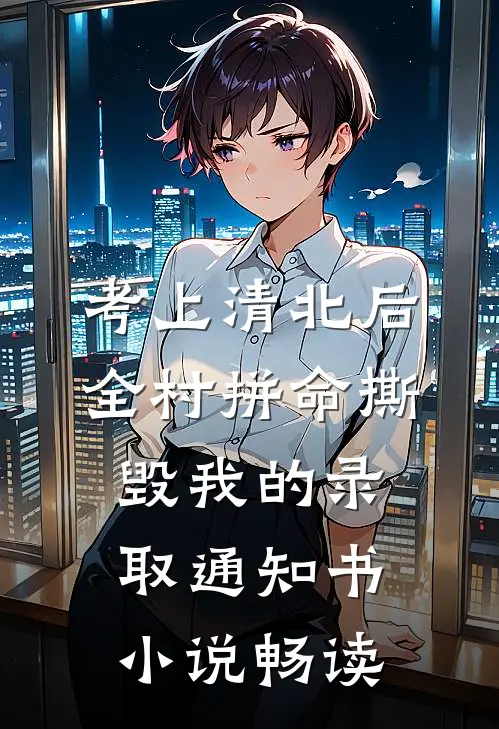考上清北后，全村拼命撕毁我的录取通知书小说畅读