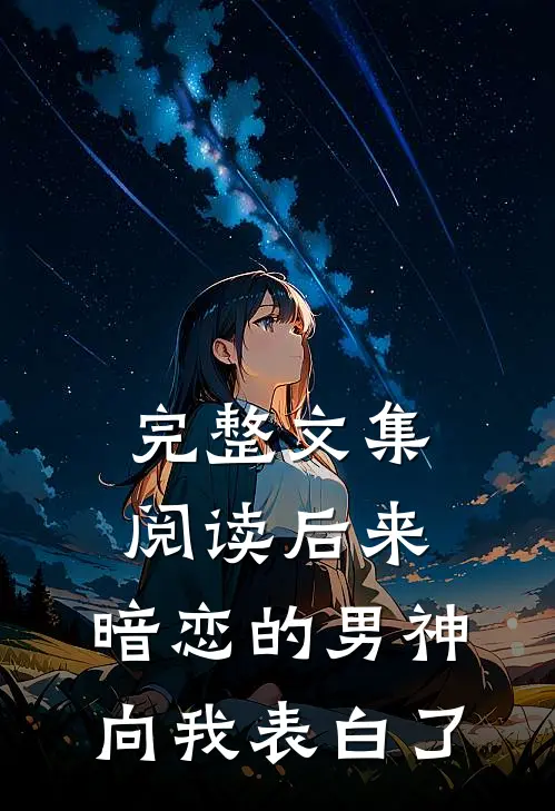 完整文集阅读后来，暗恋的男神向我表白了