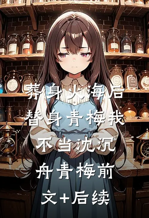 葬身火海后，替身青梅我不当沈沉舟青梅前文+后续
