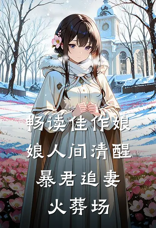 畅读佳作娘娘人间清醒，暴君追妻火葬场