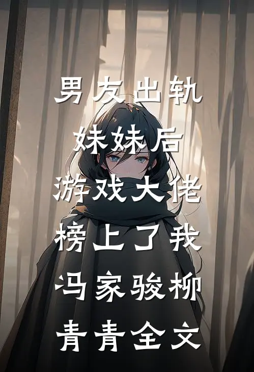 男友出轨妹妹后，游戏大佬榜上了我冯家骏柳青青全文