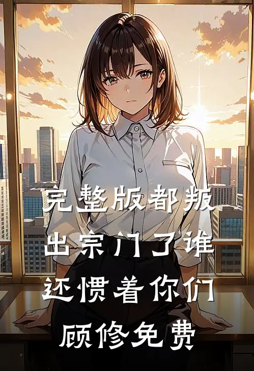 完整版都叛出宗门了谁还惯着你们顾修免费
