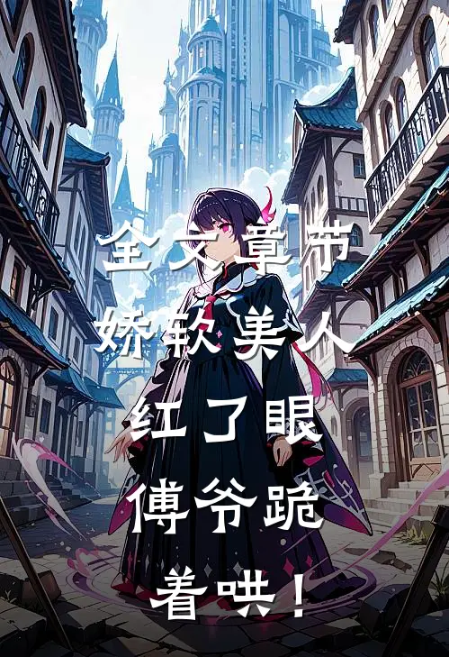 全文章节娇软美人红了眼，傅爷跪着哄！