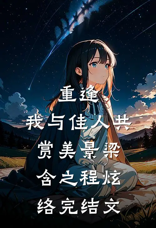 重逢：我与佳人共赏美景梁含之程炫络完结文