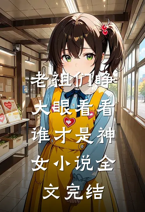 老祖们睁大眼看看,谁才是神女小说全文完结